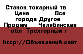 Станок токарный тв-4 › Цена ­ 53 000 - Все города Другое » Продам   . Челябинская обл.,Трехгорный г.